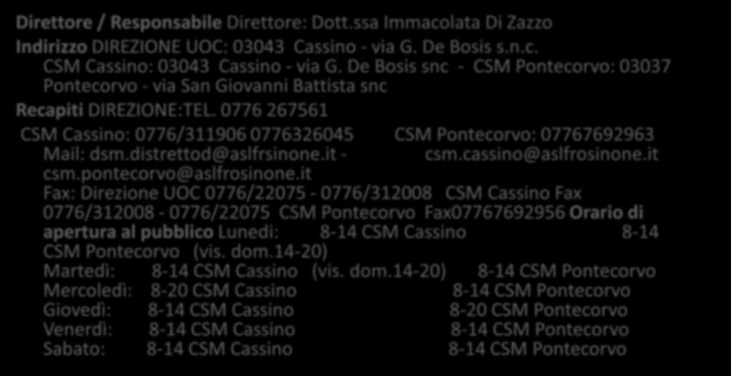 DIPARTIMENTO DI SALUTE MENTALE E DELLE PATOLOGIE DA DIPENDENZA Direttore / Responsabile Direttore: Dott.ssa Immacolata Di Zazzo Indirizzo DIREZIONE UOC: 03043 Cassino - via G. De Bosis s.n.c. CSM Cassino: 03043 Cassino - via G.