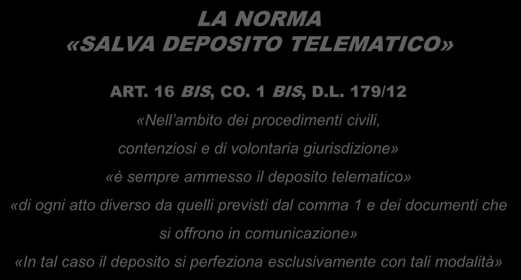 LA NORMA «SALVA DEPOSITO TELEMATICO» ART. 16 BIS, CO. 1 BIS, D.L. 179/12 «Nell ambito dei procedimenti civili, contenziosi e di volontaria giurisdizione» «è sempre ammesso il deposito