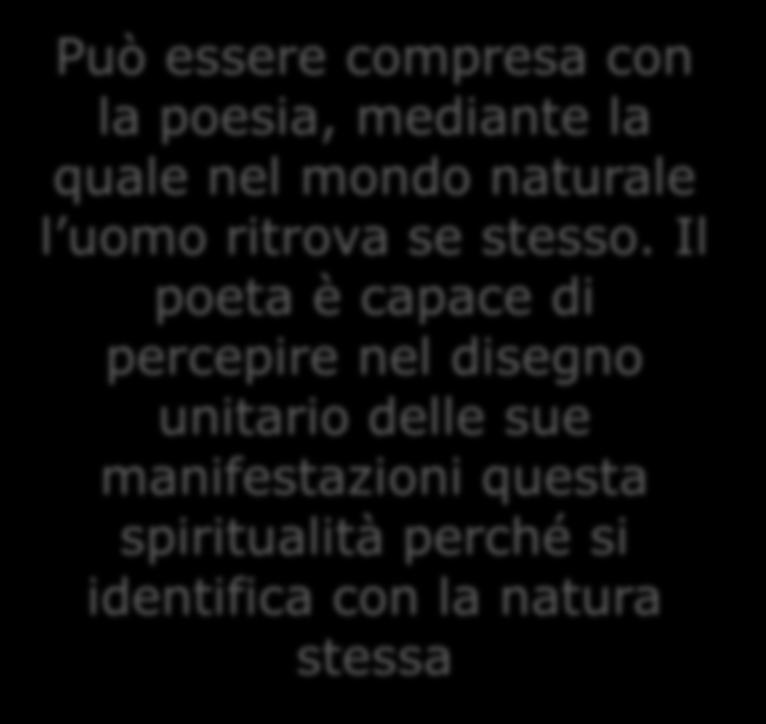 Può essere compresa con la poesia, mediante la quale nel mondo naturale l uomo ritrova se stesso.