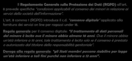 Il Regolamento Generale sulla Protezione dei Dati (RGPD) all art. 8 prevede specifiche condizioni applicabili al consenso dei minori in relazione ai servizi della società dell informazione. L art.