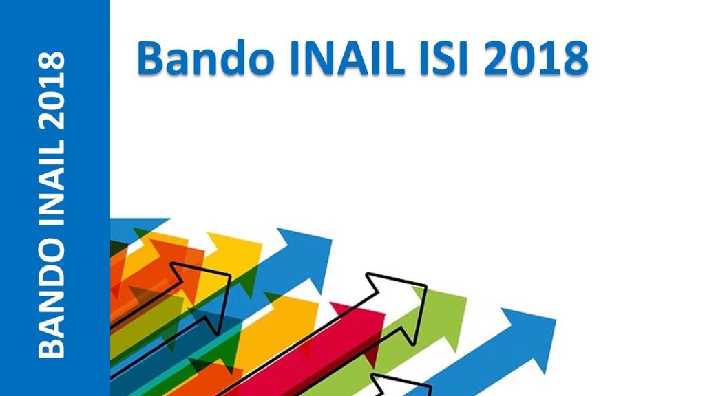 INAIL Incentivi alle imprese per la realizzazione di interventi in materia di salute e sicurezza sul lavoro Bando 2018 FINALITÀ L edizione 2017 del Bando promosso dall Inail si propone lo scopo di: