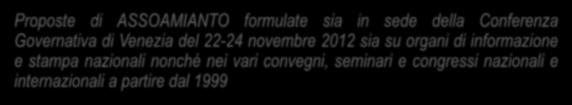 Le proposte di ASSOAMIANTO Proposte di ASSOAMIANTO formulate sia in sede della Conferenza Governativa di Venezia del 22-24 novembre 2012 sia su organi di informazione e stampa nazionali nonché nei