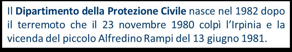 O.S. P.C.M. 29.04.1982 Si istituisce, presso la Presidenza del Consiglio dei Ministri, il Dipartimento per la Protezione Civile. la protezione civile viene definita compito primario dello Stato.