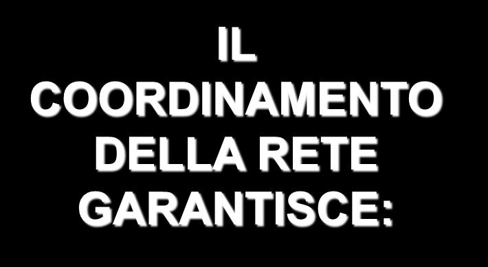 IL COORDINAMENTO DELLA RETE GARANTISCE: L INTEGRAZIONE TRA I NODI E LE LORO EQUIPE Il Coordinatore si avvale di un organismo tecnico di coordinamento, costituito dai referenti dei singoli nodi,