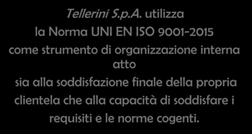 Applicazione della norma Tellerini S.p.A. utilizza la Norma UNI EN ISO 9001-2015 come strumento di organizzazione interna