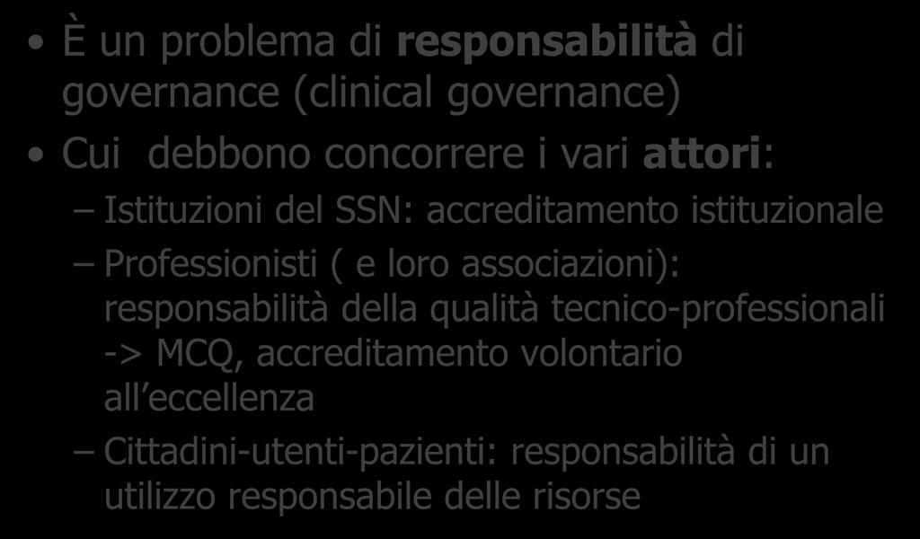 Di cosa stiamo parlando: Garantire la qualità È un problema di responsabilità di governance (clinical governance) Cui debbono concorrere i vari attori: Istituzioni del SSN: accreditamento