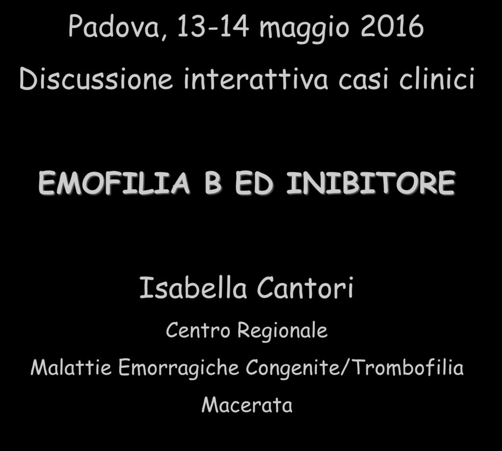 IL BAMBINO CON EMOFILIA Padova, 13-14 maggio 2016 Discussione interattiva casi clinici EMOFILIA B