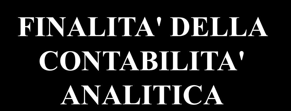 FINALITA' DELLA CONTABILITA' ANALITICA 1 VALUTAZIONE DEI RISULTATI ECONOMICI CONSEGUITI nel TEMPO nello SPAZIO DETERMINAZIONE dei RISULTATI ECONOMICI INFRANNUALI CONTROLLO della