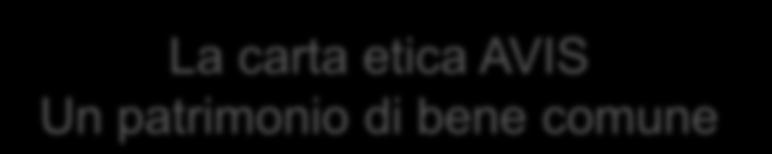 PRATICHE ETICHE IN AVIS 2 La carta etica AVIS Un patrimonio di bene comune Percorso simbolico che rappresenta un opportunità di