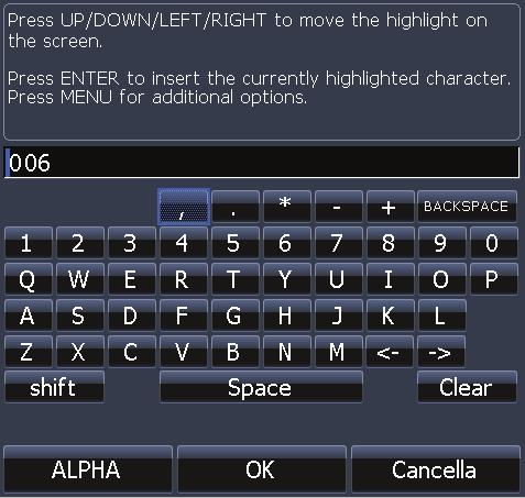 Immissione di testo Alcune funzioni, come dare i nomi a waypoint, rotte o tracce, richiedono l'immissione di un testo. Per immettere il testo: 1.