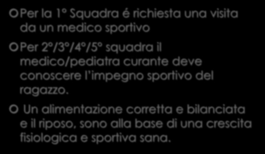 Salute Per la 1 Squadra é richiesta una visita da un medico sportivo Per 2 /3 /4 /5 squadra il medico/pediatra curante deve conoscere l