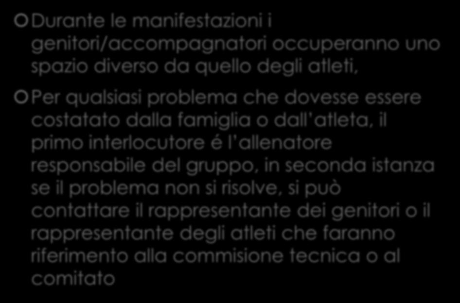 Durante le manifestazioni i genitori/accompagnatori occuperanno uno spazio diverso da quello degli atleti, Per qualsiasi problema che dovesse essere costatato dalla famiglia o dall atleta, il primo