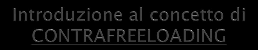 Contrafreeloading (CFL) è coniato per descrivere l osservazione che molti animali preferiscono guadagnarsi il cibo piuttosto che mangiare semplicemente lo stesso alimento liberamente accessibile.