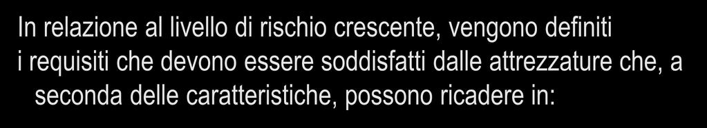 Requisiti tecnici in relazione alle caratteristiche (livello di rischio) delle attrezzature: In relazione al livello di rischio crescente, vengono definiti i requisiti che devono essere soddisfatti