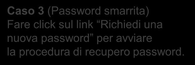 Caso 3 (Password smarrita) Fare click sul link Richiedi una nuova password