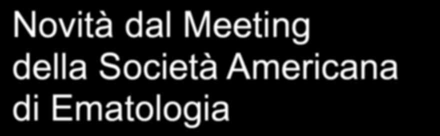 Novità dal Meeting della Società Americana di Ematologia Milano