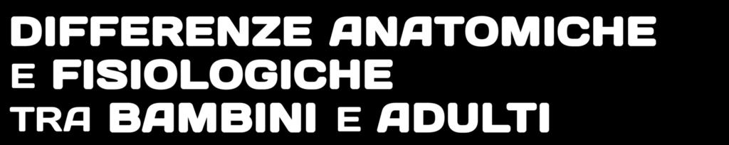 DIFFERENZE ANATOMICHE E FISIOLOGICHE TRA BAMBINI E ADULTI DIFFERENZE ANATOMICHE E FISIOLOGICHE TRA BAMBINI E ADULTI La TESTA è grande in rapporto alle dimensioni del corpo Nel lattante sono presenti