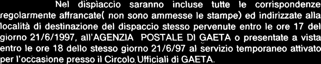 entro le ore 17 del giorno 21/6/1997, all'agenzia POSTALE DI GAETA o presentate a vista entro le ore 18 dello stesso giorno 21 /6/97 al servizio temporaneo attivato per l'occasione