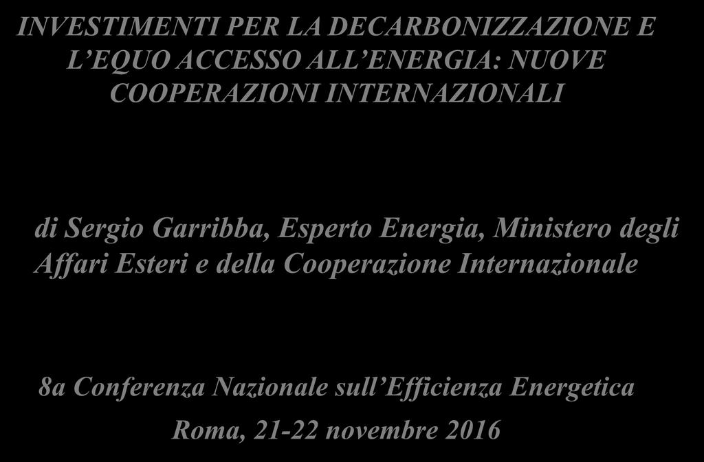 INVESTIMENTI PER LA DECARBONIZZAZIONE E L EQUO ACCESSO ALL ENERGIA: NUOVE COOPERAZIONI INTERNAZIONALI di Sergio Garribba, Esperto Energia,