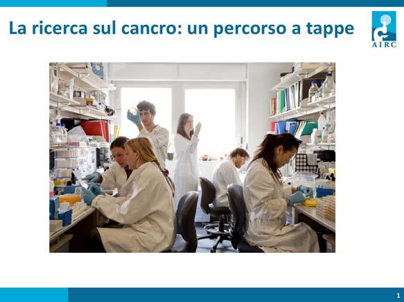 Capire il cancro a,raverso la ricerca scien/fica, richiede il lavoro di mol/ ricercatori e diversi passaggi. Materie coinvolte: Scienze integrate/biologia.