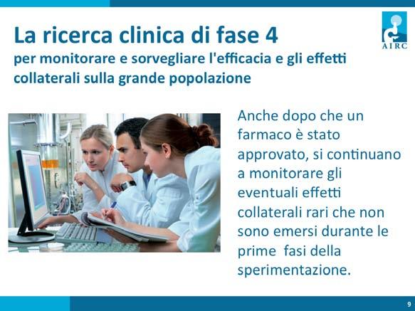 La ricerca clinica di fase 4 serve a monitorare e sorvegliare l'efficacia e gli effed collaterali sulla grande popolazione.