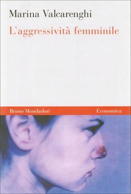 ADULTI Valcarenghi Marina L aggressività femminile Un libro per mostrare come la naturale aggressività, la grinta femminile stia venendo pian piano soffocata nel mondo di oggi, reprimendo una