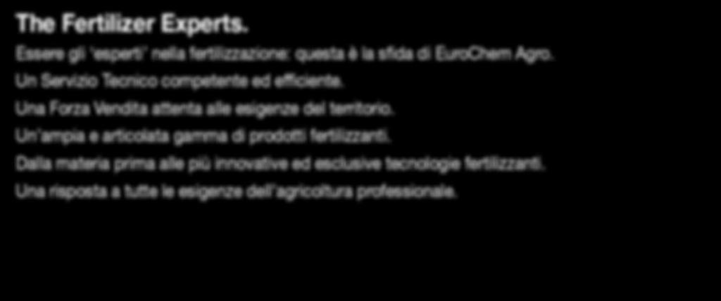 Dalla materia prima alle più innovative ed esclusive tecnologie fertilizzanti. Una risposta a tutte le esigenze dell agricoltura professionale.