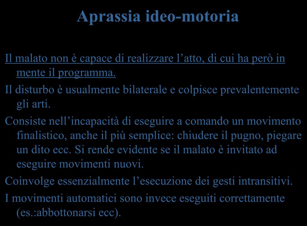 Aprassia ideo-motoria Il malato non è capace di realizzare l atto, di cui ha però in mente il programma. Il disturbo è usualmente bilaterale e colpisce prevalentemente gli arti.