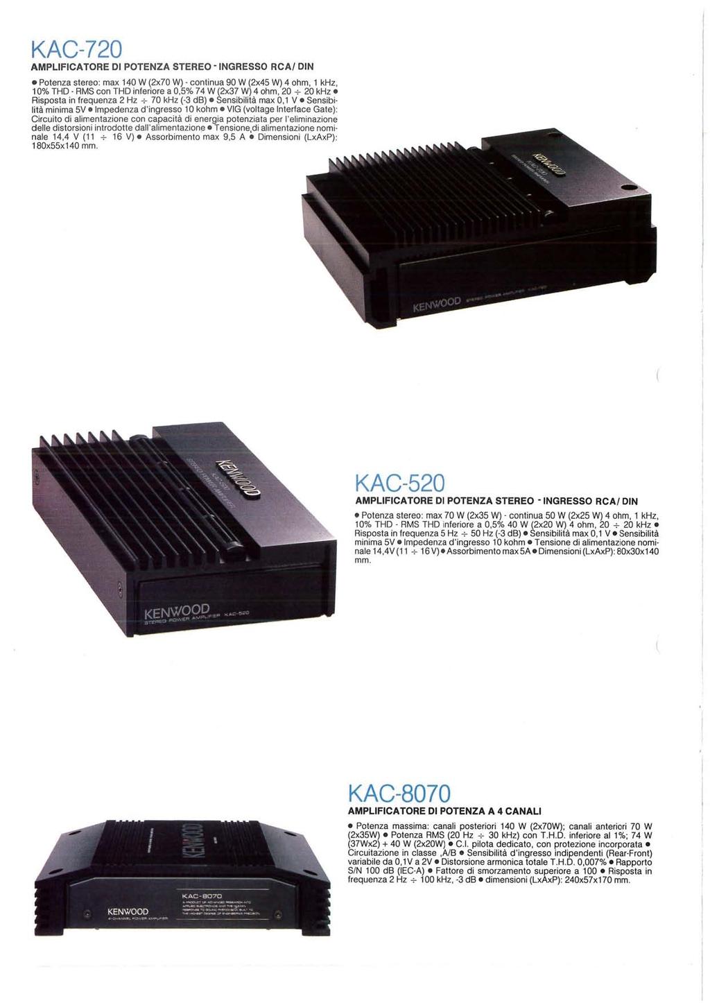 KAC720 AMPLIFICATORE DI POTENZA STEREO INGRESSO RCA/ DIN Potenza stereo: max 140 W (2x70 W) continua 90 W (2x45 W) 4 ohm, 1 khz, 10% THD RMS con THD inferiore a 0,5% 74 W (2x37 W) 4 ohm, 20 ~ 20 khz