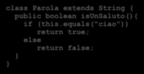 un esempio class Parola extends String { public boolean isunsaluto(){ if (this.