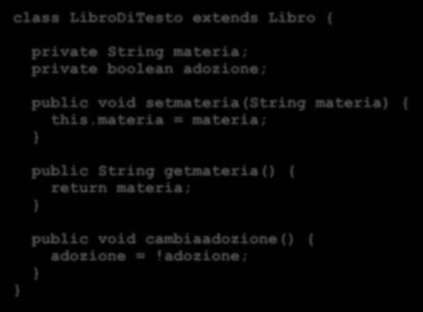 la sottoclasse LibroDiTesto class LibroDiTesto extends Libro { private String materia; private boolean adozione; public void