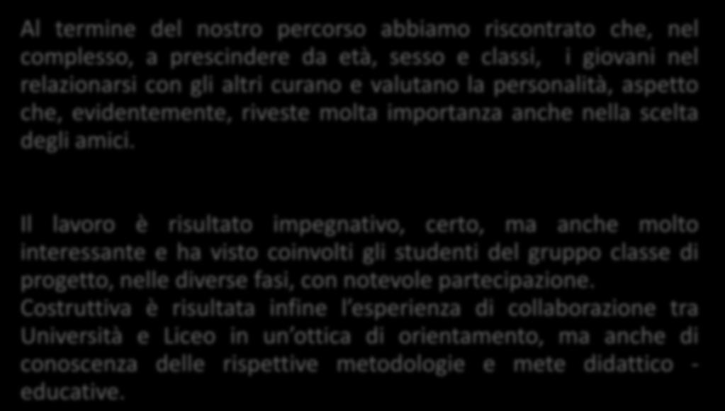 Al termine del nostro percorso abbiamo riscontrato che, nel complesso, a prescindere da età, sesso e classi, i giovani nel relazionarsi con gli altri curano e valutano la personalità, aspetto che,