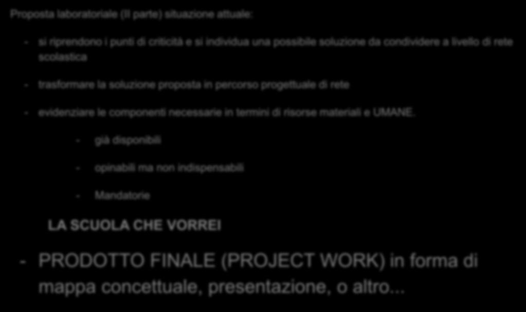 Proposta laboratoriale (II parte) situazione attuale: Workshop - si riprendono i punti di criticità e si individua una possibile soluzione da condividere a livello di rete scolastica - trasformare la