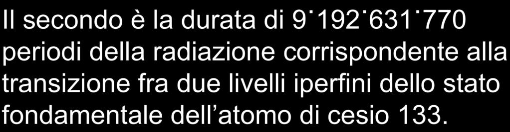 TEMPO Il secondo è la durata di 9 192 631 770 periodi della radiazione corrispondente