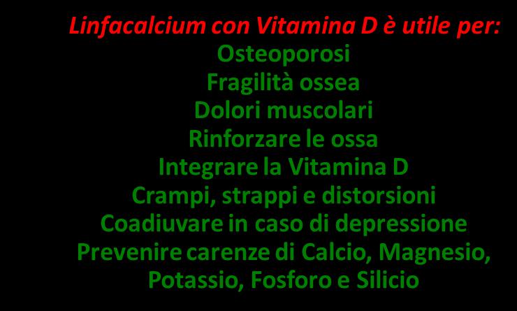 NUOVO LINFACALCIUM con VITAMINA D Il Linfacalcium, integratore di Calcio e Magnesio ricavati dalla Dolomite, fonte naturale dei due minerali molto ben assimilabile, si arricchisce della Vitamina D3