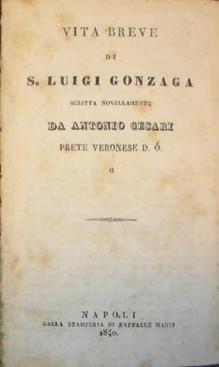 VITA BREVE di S. Luigi Gonzaga scritta novellamente da... Prete Veronese. Napoli, Manzi, 1840 45 in-16, pp.