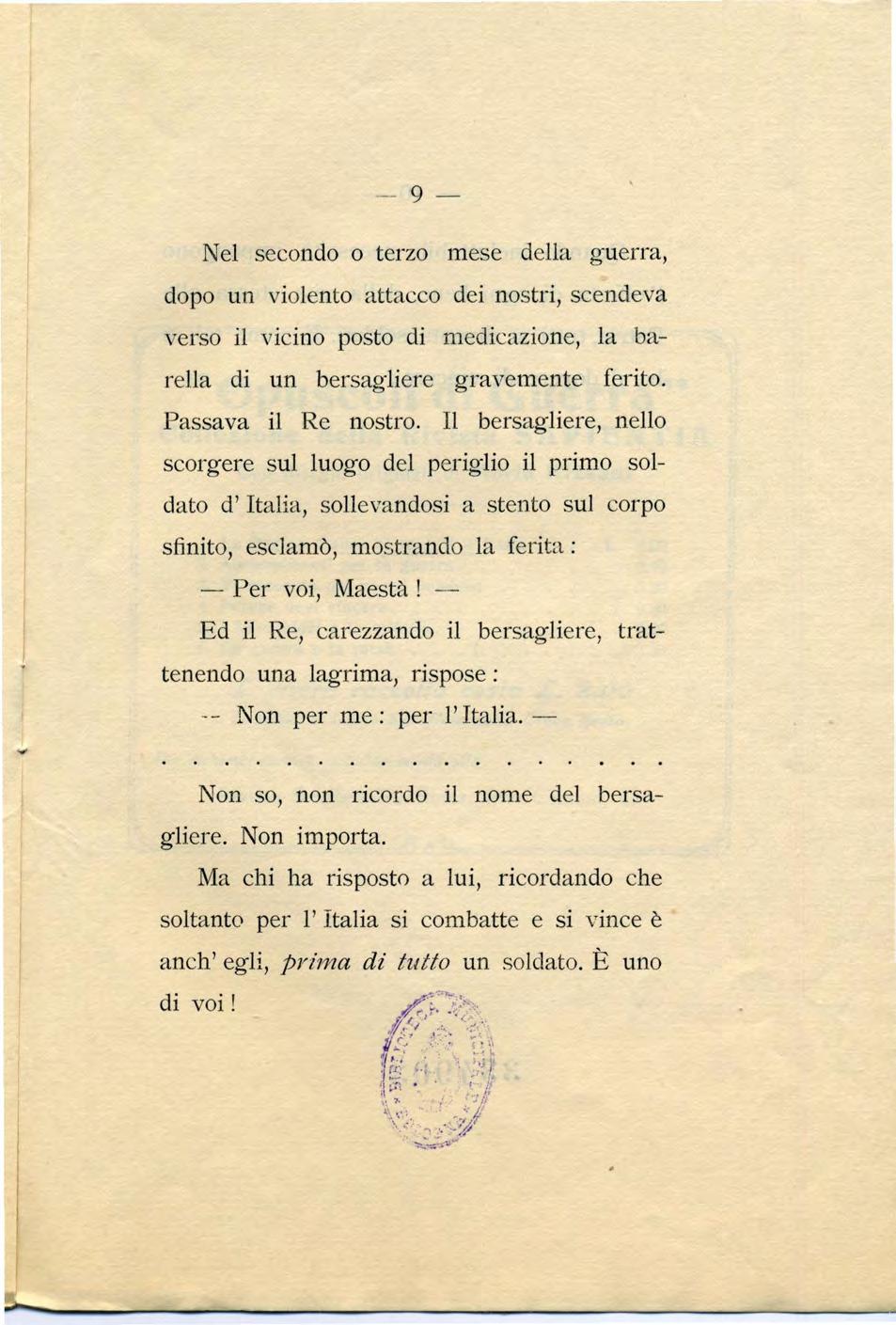 -- 9- Nel secondo o terzo mese della g uerra, dopo un violento attacco dei nostri, scendeva verso il vicino posto di medicazione, la barella di un bersagliere gravemente ferito. Passava il Re nostro.