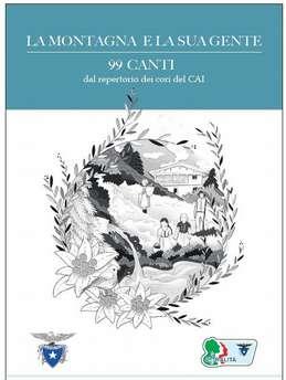 LA MONTAGNA E LA SUA GENTE 99 CANTI Questo volume riporta 99 canti provenienti dal repertorio dei 74 cori CAI.