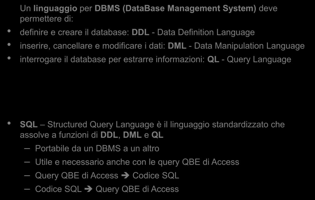 Il linguaggio SQL Un linguaggio per DBMS (DataBase Management System) deve permettere di: definire e creare il database: DDL - Data Definition Language inserire, cancellare e modificare i dati: DML -