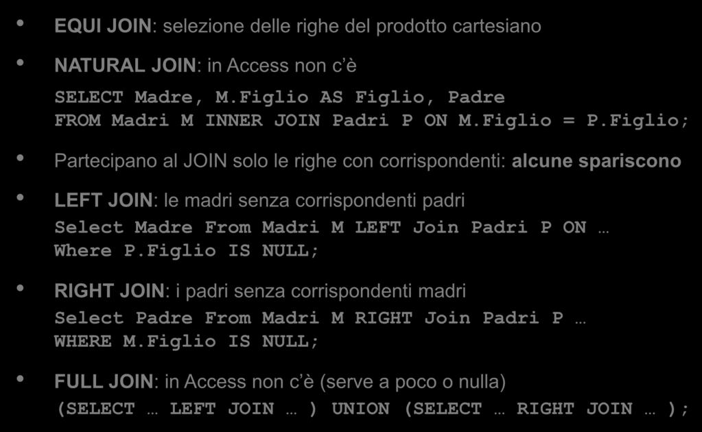 Osservazioni sul Join EQUI JOIN: selezione delle righe del prodotto cartesiano NATURAL JOIN: in Access non c è SELECT Madre, M.Figlio AS Figlio, Padre FROM Madri M INNER JOIN Padri P ON M.Figlio = P.