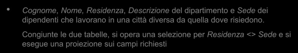 Esempi (3) Impiegati ( ID, Nome, Cognome, Residenza, Stipendio, Dipartimento ) Dipartimenti ( Codice, Descrizione, Sede, Manager ) Cognome, Nome, Residenza, Descrizione del dipartimento e Sede dei