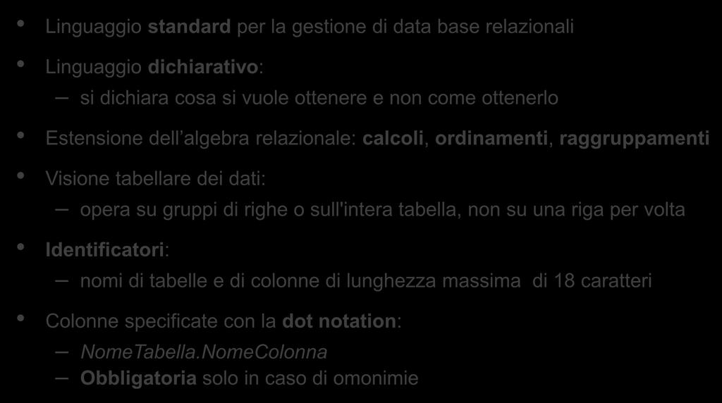 Caratteristiche generali di SQL (1) Linguaggio standard per la gestione di data base relazionali Linguaggio dichiarativo: si dichiara cosa si vuole ottenere e non come ottenerlo Estensione dell