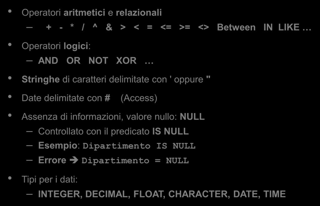 Caratteristiche generali di SQL (2) Operatori aritmetici e relazionali + - * / ^ & > < = <= >= <> Between IN LIKE Operatori logici: AND OR NOT XOR Stringhe di caratteri delimitate con ' oppure " Date