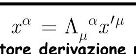 Operatore di derivazione Calcoliamo la forma dell'operatore derivazione nel sistema inerziale S Si ha ovviamente La derivata di x α si calcola immediatamente Otteniamo