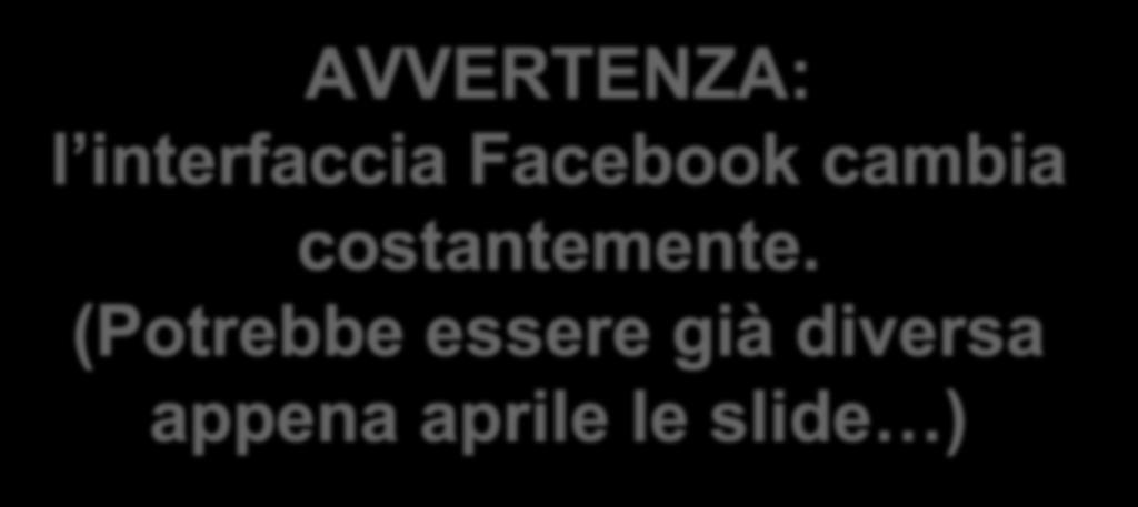 AVVERTENZA: l interfaccia Facebook cambia costantemente.