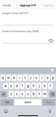 Figura 9 - Virtual OTP - IOS Tap su Aggiungi OTP Figura 10 - Nome e codice di attivazione Al termine della procedura di