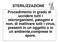 STERILIZZAZIONE Procedimento in grado di uccidere tutti i microrganismi, patogeni e non, di inattivare tutti i virus, presenti in un oggetto o in un