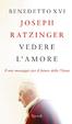 Benedetto XVI. Joseph Ratzinger. Vedere l amore. Il mio messaggio per il futuro della Chiesa. Prefazione di Federico Lombardi