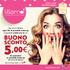 5,00 BUONO SCONTO. Offerte valide dal 3 al 21 ottobre. shop.lillapois.com. ogni 15 di prodotti make-up acquistati subito per te un