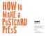 HOW to. PrESS. PoSTCARD. MAKE a. Guida pratica per gli Iniziati dell arte Stampomatica agli arcani del 3D-Letterpress. ovvero